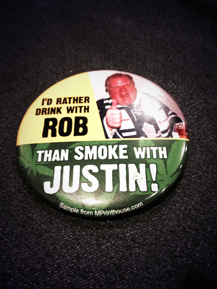 “I’d rather drink with Rob Ford, than smoke with Justin!” (Not sure where this pin would stand on crack cocaine.)