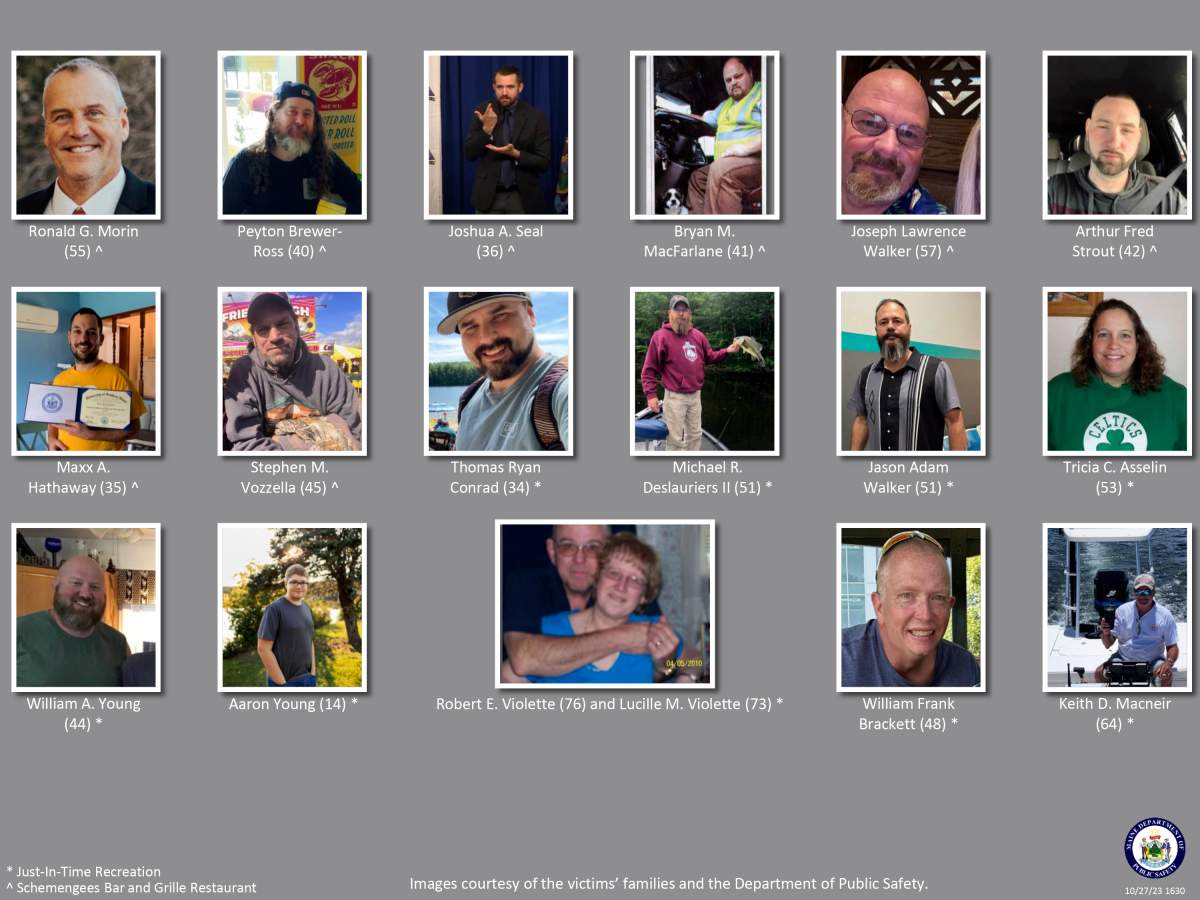 This poster provided by the Maine Department of Public Safety shows victims of the Maine Shooting. According to Maine State Police, seven people died Wednesday night, Oct. 25, 2023 at Just-In-Time Recreation bowling alley. Six were male and one was female. Eight more people, all male, died at Schemengees Bar and Grille. Three others died after being taken to hospitals. (Maine Department of Public Safety via AP)